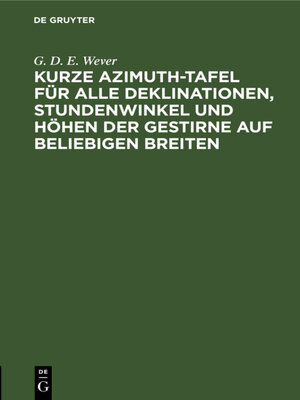 cover image of Kurze Azimuth-Tafel für alle Deklinationen, Stundenwinkel und Höhen der Gestirne auf beliebigen Breiten